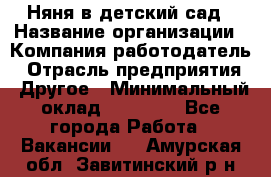 Няня в детский сад › Название организации ­ Компания-работодатель › Отрасль предприятия ­ Другое › Минимальный оклад ­ 15 000 - Все города Работа » Вакансии   . Амурская обл.,Завитинский р-н